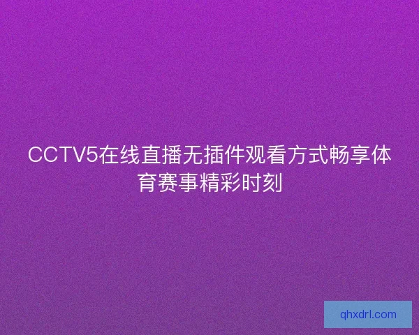CCTV5在线直播无插件观看方式畅享体育赛事精彩时刻