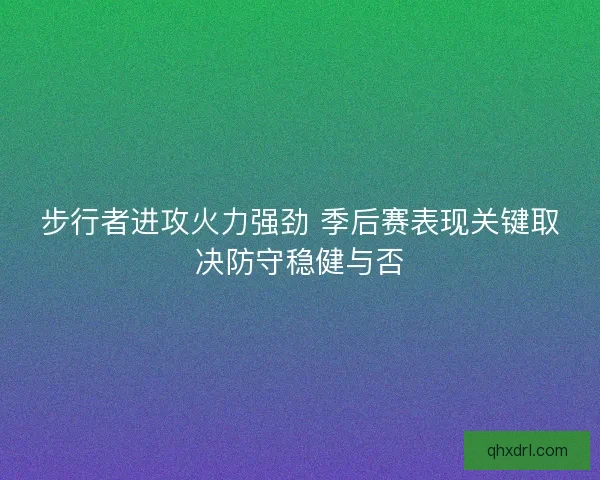 步行者进攻火力强劲 季后赛表现关键取决防守稳健与否