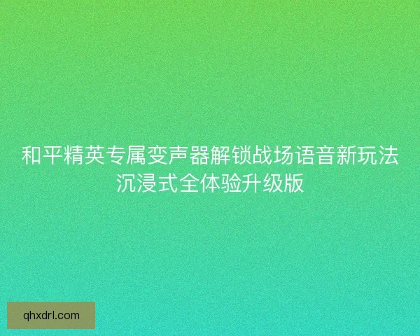 和平精英专属变声器解锁战场语音新玩法沉浸式全体验升级版